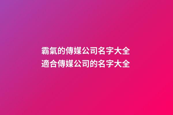 霸氣的傳媒公司名字大全 適合傳媒公司的名字大全-第1張-公司起名-玄機派